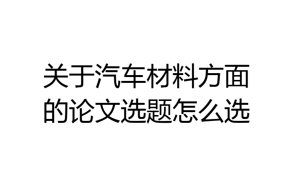 关于汽车材料方面的论文选题怎么选