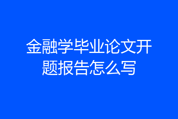 金融学毕业论文开题报告怎么写
