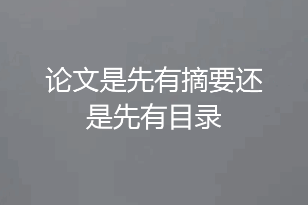论文是先有摘要还是先有目录