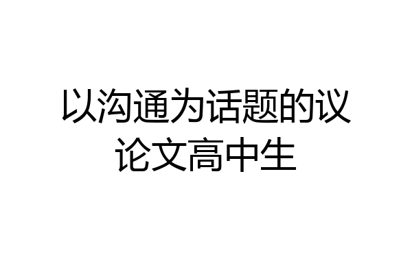 以沟通为话题的议论文高中生