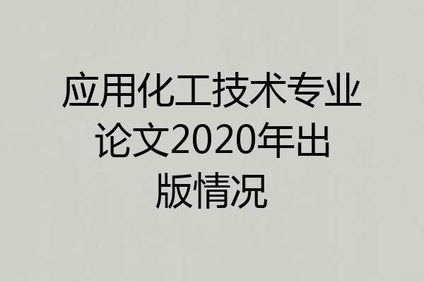 应用化工技术专业论文2020年出版情况