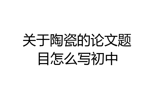关于陶瓷的论文题目怎么写初中
