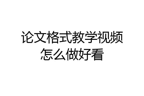 论文格式教学视频怎么做好看