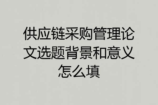 供应链采购管理论文选题背景和意义怎么填