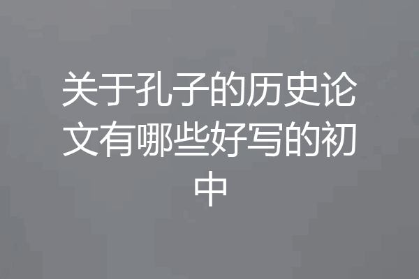 关于孔子的历史论文有哪些好写的初中