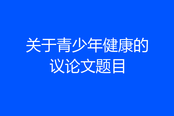 关于青少年健康的议论文题目