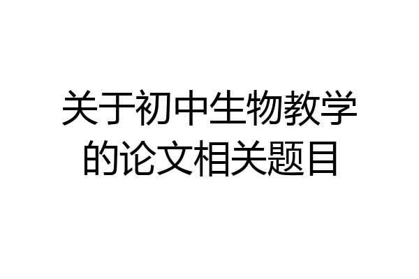 关于初中生物教学的论文相关题目