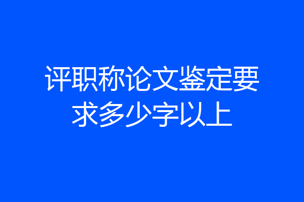 评职称论文鉴定要求多少字以上