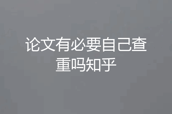 论文有必要自己查重吗知乎