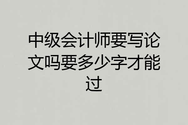 中级会计师要写论文吗要多少字才能过