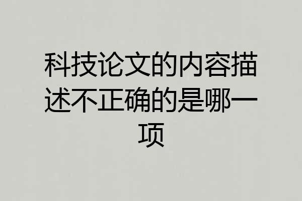 科技论文的内容描述不正确的是哪一项