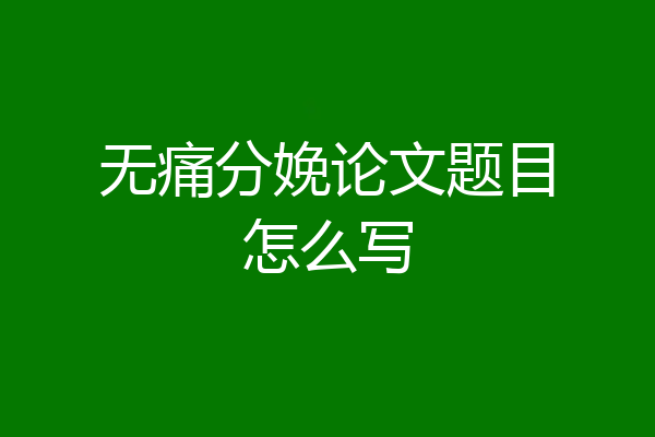 无痛分娩论文题目怎么写