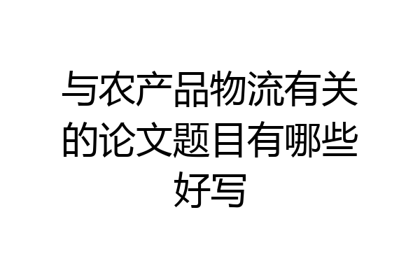 与农产品物流有关的论文题目有哪些好写