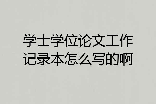 学士学位论文工作记录本怎么写的啊