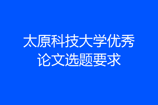 太原科技大学优秀论文选题要求
