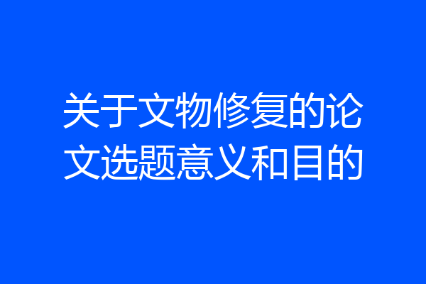 关于文物修复的论文选题意义和目的