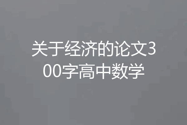关于经济的论文300字高中数学