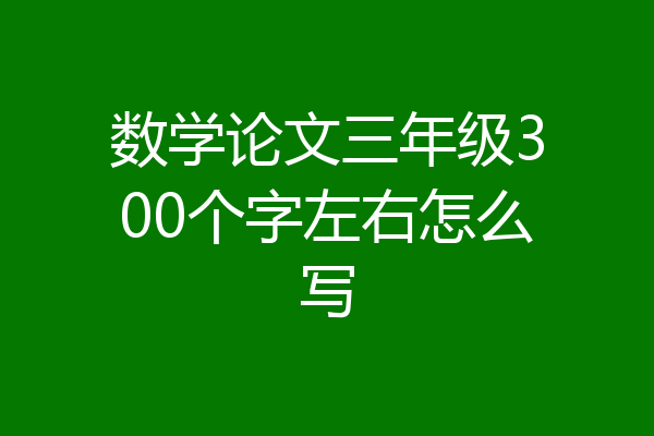 数学论文三年级300个字左右怎么写