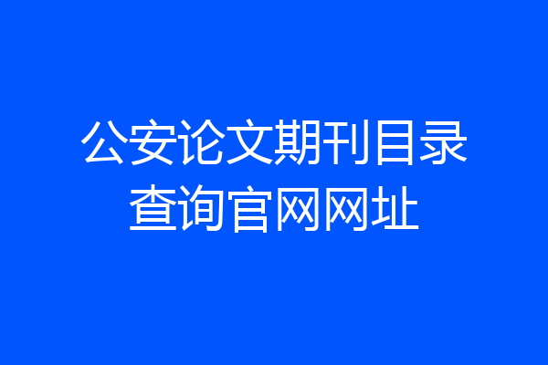 公安论文期刊目录查询官网网址