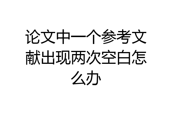 论文中一个参考文献出现两次空白怎么办