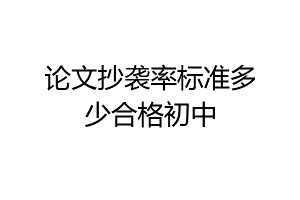 论文抄袭率标准多少合格初中
