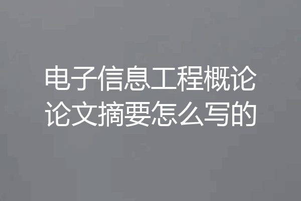 电子信息工程概论论文摘要怎么写的