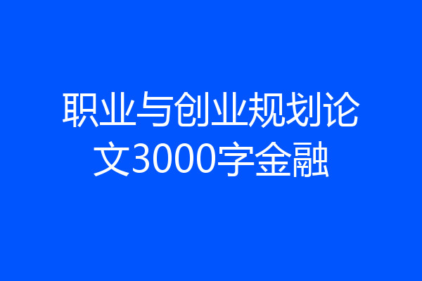 职业与创业规划论文3000字金融