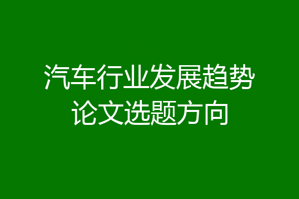 汽车行业发展趋势论文选题方向