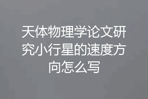 天体物理学论文研究小行星的速度方向怎么写