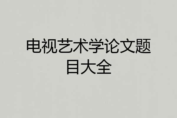 电视艺术学论文题目大全