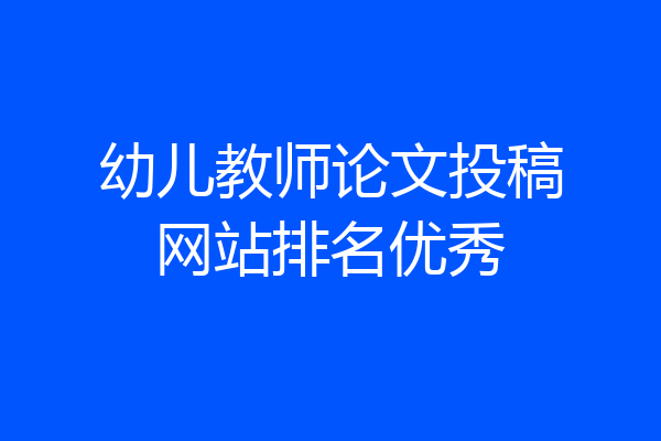幼儿教师论文投稿网站排名优秀