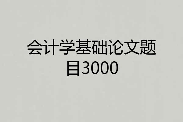 会计学基础论文题目3000