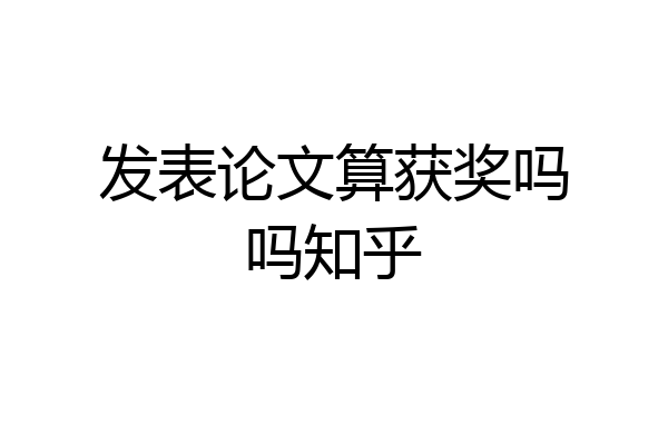 发表论文算获奖吗吗知乎