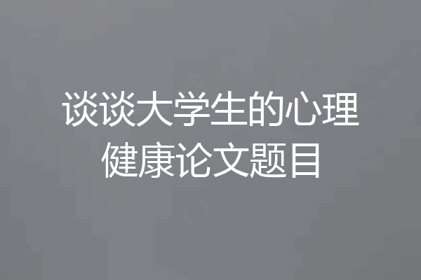 谈谈大学生的心理健康论文题目