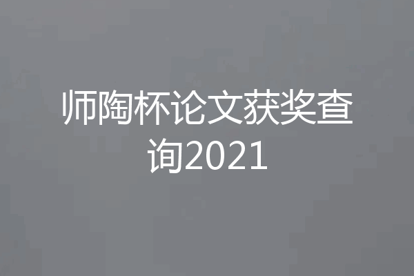 师陶杯论文获奖查询2021