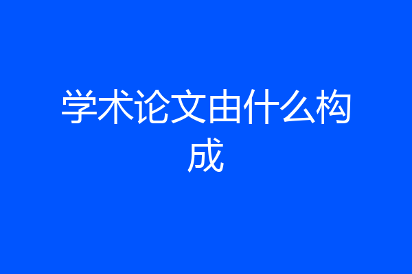 学术论文由什么构成
