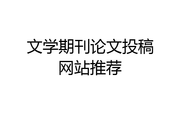 文学期刊论文投稿网站推荐