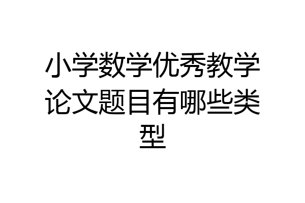小学数学优秀教学论文题目有哪些类型