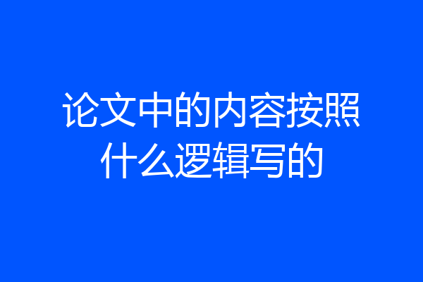 论文中的内容按照什么逻辑写的
