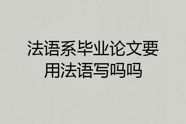 法语系毕业论文要用法语写吗吗