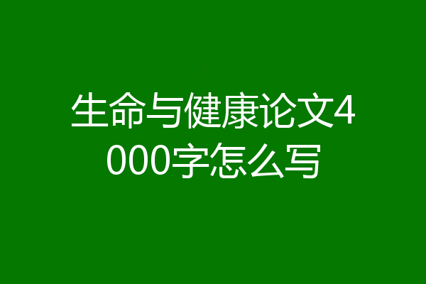 生命与健康论文4000字怎么写