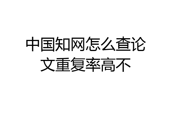 中国知网怎么查论文重复率高不