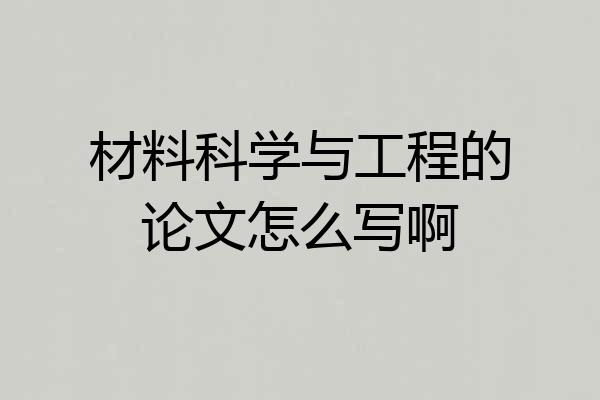 材料科学与工程的论文怎么写啊