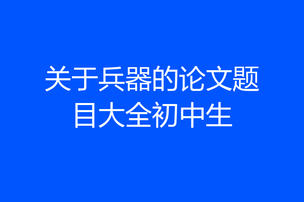 关于兵器的论文题目大全初中生