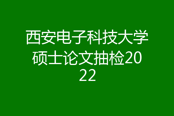 西安电子科技大学硕士论文抽检2022