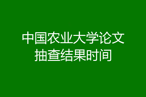 中国农业大学论文抽查结果时间