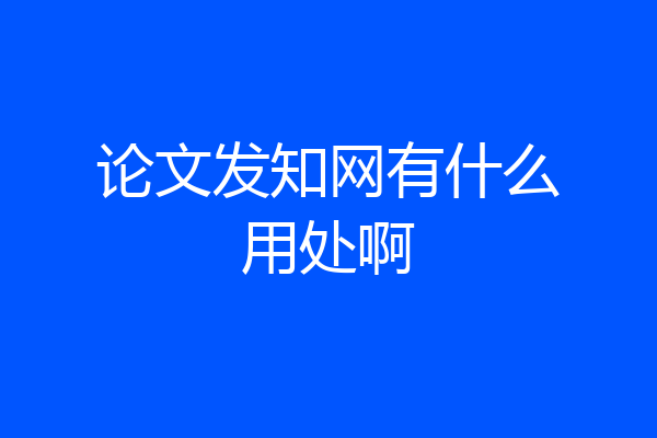 论文发知网有什么用处啊
