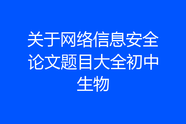 关于网络信息安全论文题目大全初中生物