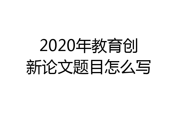 2020年教育创新论文题目怎么写