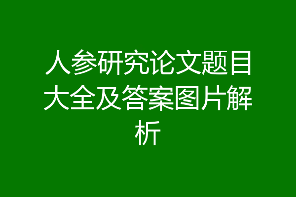 人参研究论文题目大全及答案图片解析